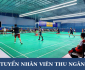 Tuyển nhân viên thu ngân sân cầu lông